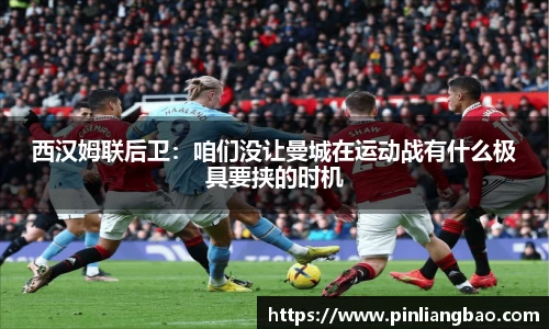 西汉姆联后卫：咱们没让曼城在运动战有什么极具要挟的时机